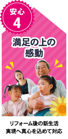 安心４「満足の上の感動」リフォーム後の新生活実現へ真心を込めて対応